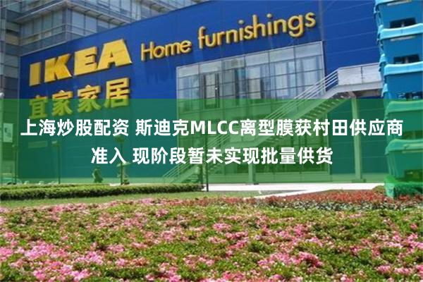 上海炒股配资 斯迪克MLCC离型膜获村田供应商准入 现阶段暂未实现批量供货