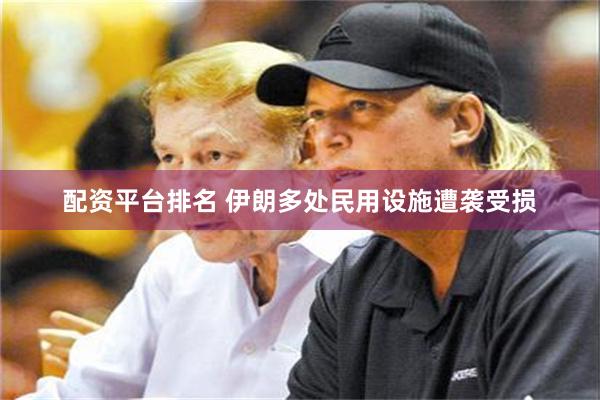 配资平台排名 伊朗多处民用设施遭袭受损