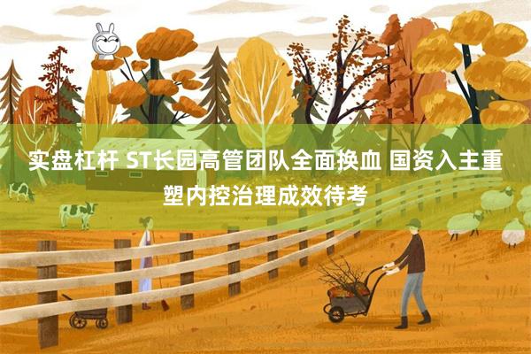 实盘杠杆 ST长园高管团队全面换血 国资入主重塑内控治理成效待考