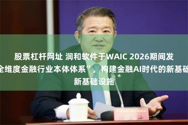 股票杠杆网址 润和软件于WAIC 2026期间发布“全维度金融行业本体体系”，构建金融AI时代的新基础设施