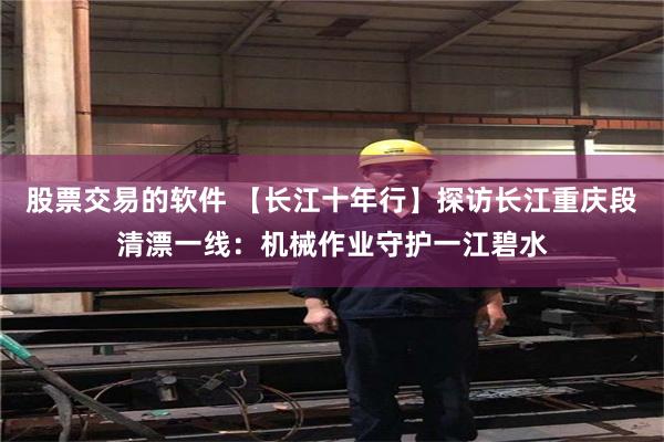 股票交易的软件 【长江十年行】探访长江重庆段清漂一线：机械作业守护一江碧水