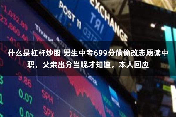 什么是杠杆炒股 男生中考699分偷偷改志愿读中职，父亲出分当晚才知道，本人回应