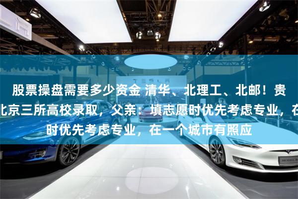 股票操盘需要多少资金 清华、北理工、北邮！贵州三胞胎学霸被北京三所高校录取，父亲：填志愿时优先考虑专业，在一个城市有照应