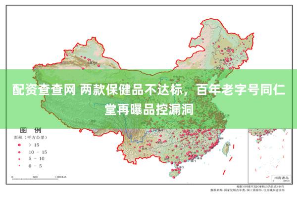 配资查查网 两款保健品不达标，百年老字号同仁堂再曝品控漏洞