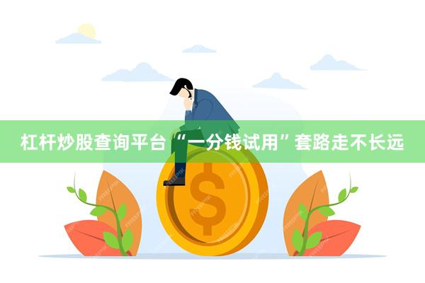 杠杆炒股查询平台 “一分钱试用”套路走不长远