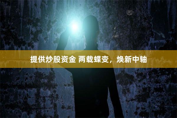 提供炒股资金 两载蝶变，焕新中轴