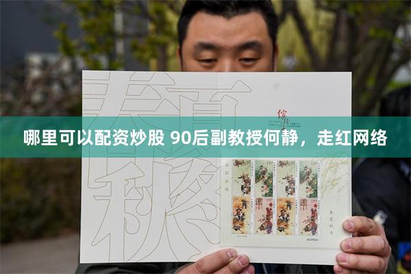 哪里可以配资炒股 90后副教授何静，走红网络