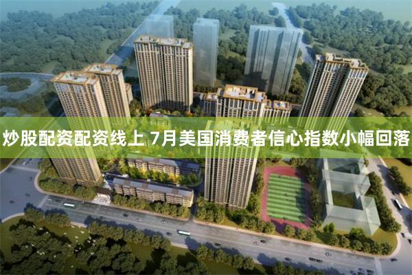 炒股配资配资线上 7月美国消费者信心指数小幅回落