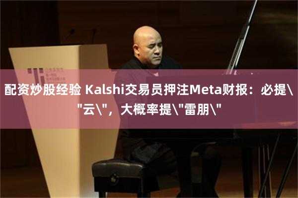 配资炒股经验 Kalshi交易员押注Meta财报：必提