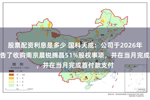 股票配资利息是多少 国科天成：公司于2026年4月15日公告了收购南京晨锐腾晶51%股权事项，并在当月完成首付款支付