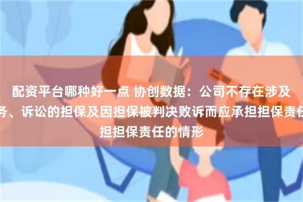 配资平台哪种好一点 协创数据：公司不存在涉及逾期债务、诉讼的担保及因担保被判决败诉而应承担担保责任的情形