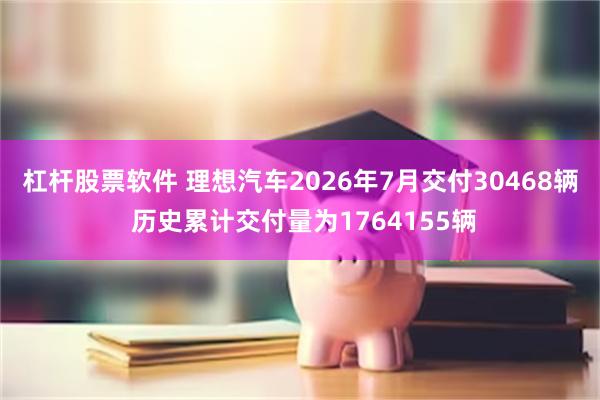 杠杆股票软件 理想汽车2026年7月交付30468辆 历史累计交付量为1764155辆
