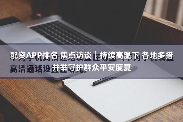 配资APP排名 焦点访谈｜持续高温下 各地多措并举守护群众平安度夏