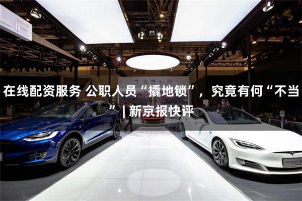 在线配资服务 公职人员“撬地锁”,究竟有何“不当” | 新京报快评