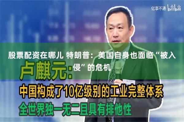 股票配资在哪儿 特朗普：美国自身也面临“被入侵”的危机