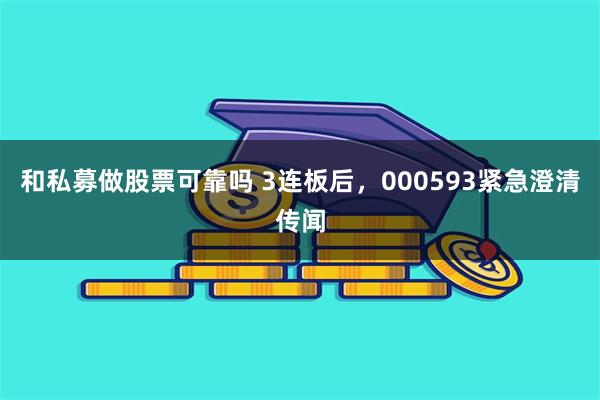 和私募做股票可靠吗 3连板后,000593紧急澄清传闻