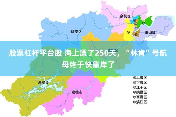 股票杠杆平台股 海上漂了250天，“林肯”号航母终于快靠岸了